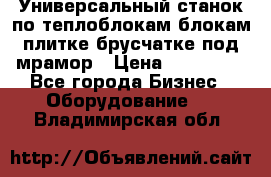 Универсальный станок по теплоблокам,блокам,плитке,брусчатке под мрамор › Цена ­ 450 000 - Все города Бизнес » Оборудование   . Владимирская обл.